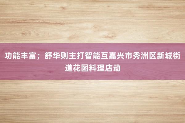 功能丰富;舒华则主打智能互嘉兴市秀洲区新城街道花图料理店动