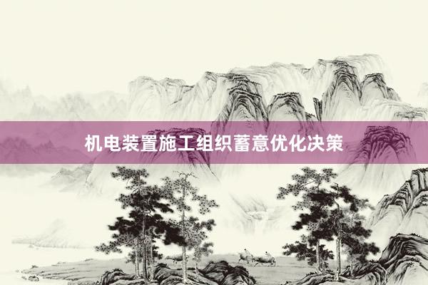 机电装置施工组织蓄意优化决策