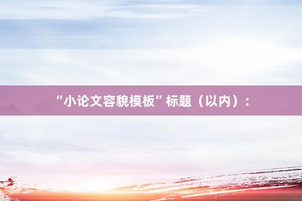 “小论文容貌模板”标题（以内）：