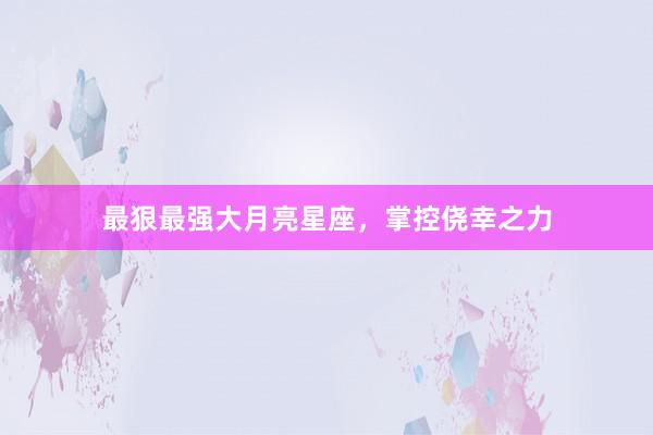 最狠最强大月亮星座，掌控侥幸之力