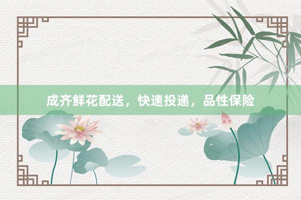 成齐鲜花配送，快速投递，品性保险