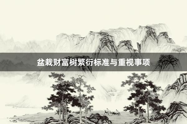 盆栽财富树繁衍标准与重视事项
